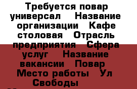 Требуется повар универсал! › Название организации ­ Кафе-столовая › Отрасль предприятия ­ Сфера услуг  › Название вакансии ­ Повар › Место работы ­ Ул. Свободы 139 › Минимальный оклад ­ 10 000 - Челябинская обл. Работа » Вакансии   